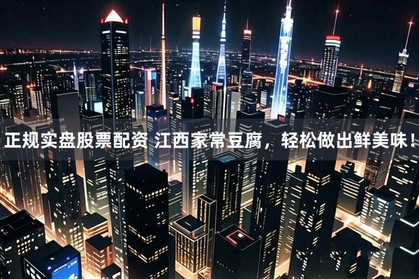 正规实盘股票配资 江西家常豆腐，轻松做出鲜美味！