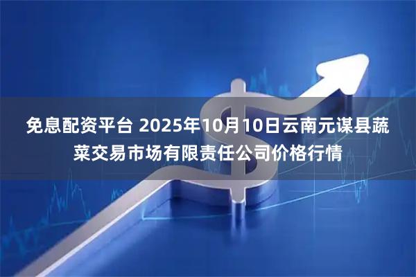 免息配资平台 2025年10月10日云南元谋县蔬菜交易市场有限责任公司价格行情