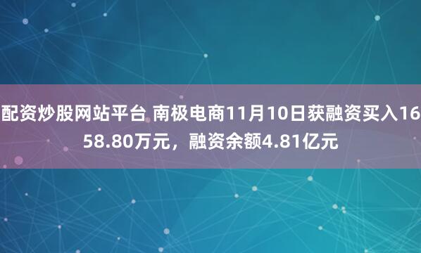 配资炒股网站平台 南极电商11月10日获融资买入1658.80万元，融资余额4.81亿元