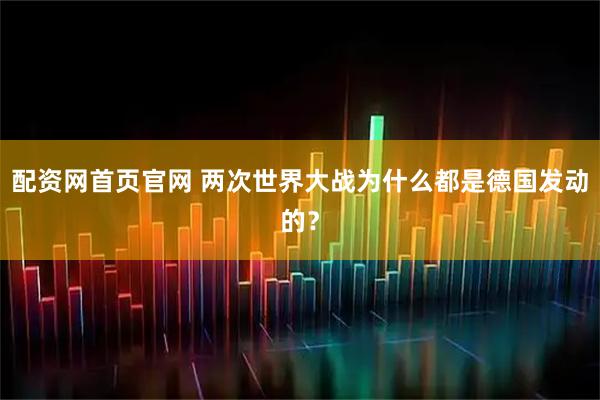 配资网首页官网 两次世界大战为什么都是德国发动的？